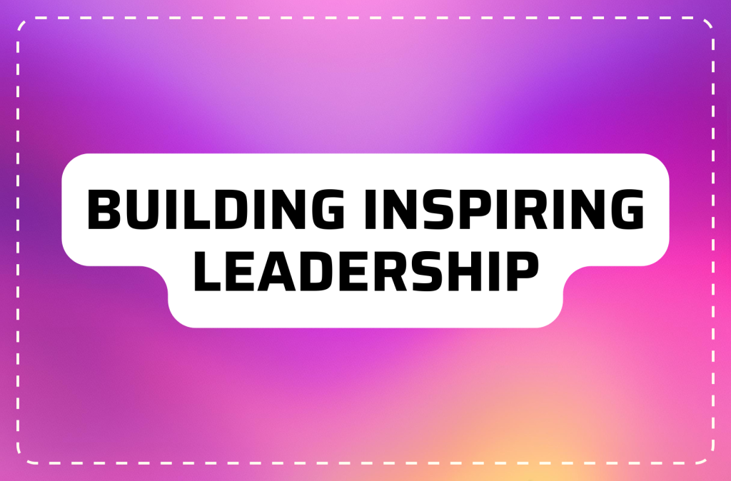 Building Leadership That Inspires: Essential Skills for Entrepreneurs